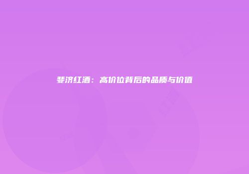 斐济红酒：高价位背后的品质与价值