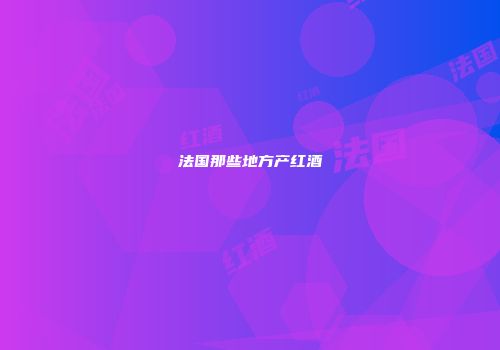 法国那些地方产红酒