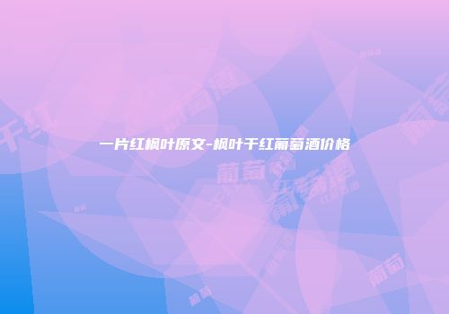一片红枫叶原文-枫叶干红葡萄酒价格