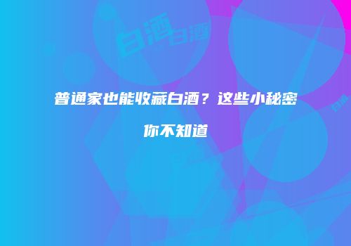 普通家也能收藏白酒？这些小秘密你不知道