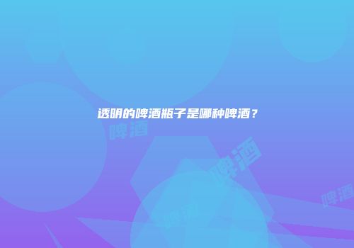 透明的啤酒瓶子是哪种啤酒？