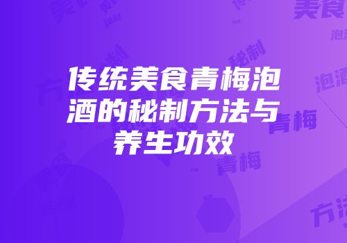 传统美食青梅泡酒的秘制方法与养生功效