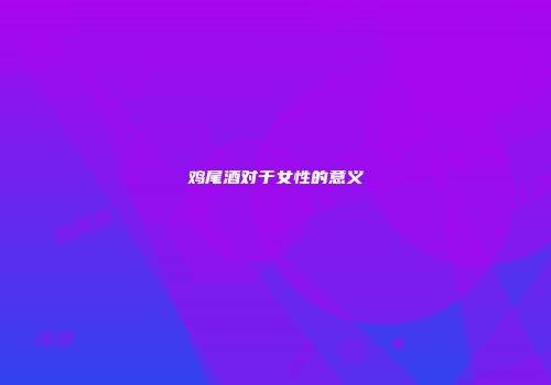鸡尾酒对于女性的意义