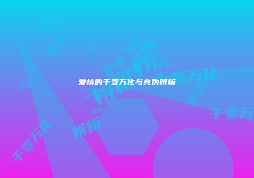 爱情的千变万化与真伪辨析
