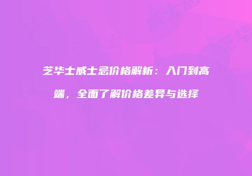 芝华士威士忌价格解析：入门到高端，全面了解价格差异与选择