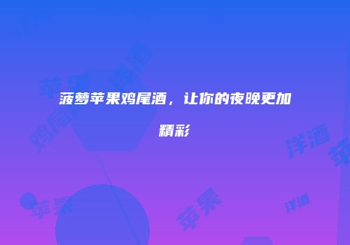 菠萝苹果鸡尾酒，让你的夜晚更加精彩