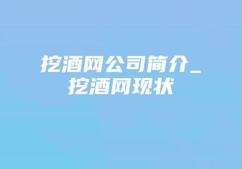 挖酒网公司简介_挖酒网现状