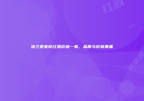 法兰堡皇帝红酒价格一览，品质与价格兼备