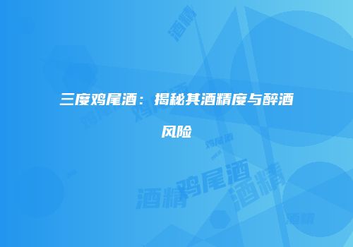 三度鸡尾酒：揭秘其酒精度与醉酒风险