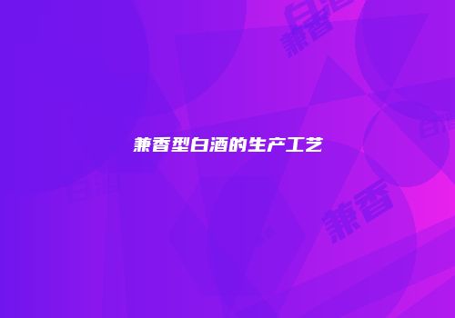 兼香型白酒的生产工艺