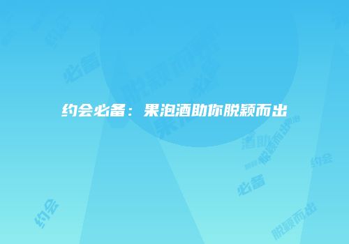 约会必备：果泡酒助你脱颖而出