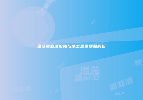 温莎葡萄酒价格与威士忌保质期解析