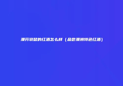 澳芬袋鼠的红酒怎么样（品尝澳洲特色红酒）