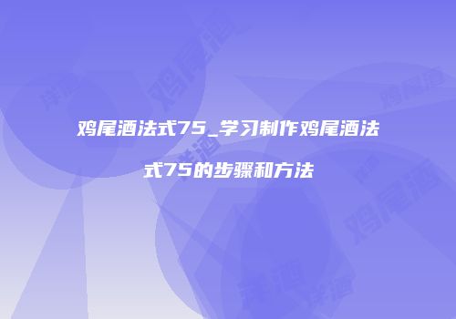 鸡尾酒法式75_学习制作鸡尾酒法式75的步骤和方法