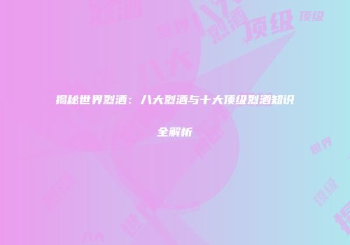 揭秘世界烈酒：八大烈酒与十大顶级烈酒知识全解析