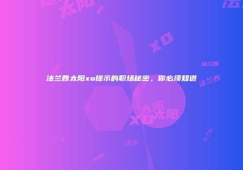 法兰西太阳xo提示的职场秘密，你必须知道