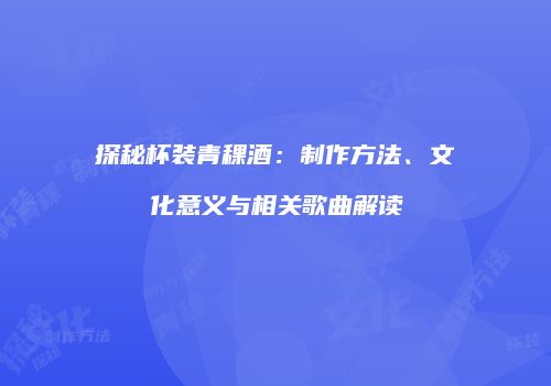 探秘杯装青稞酒：制作方法、文化意义与相关歌曲解读