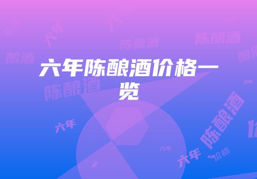 六年陈酿酒价格一览