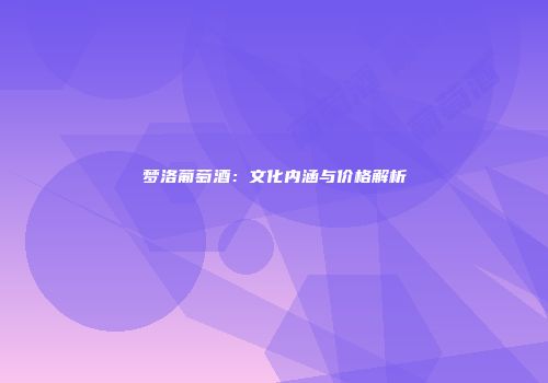 梦洛葡萄酒：文化内涵与价格解析