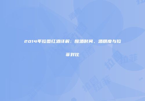 2014年拉图红酒详解：醒酒时间、酒精度与拉菲对比