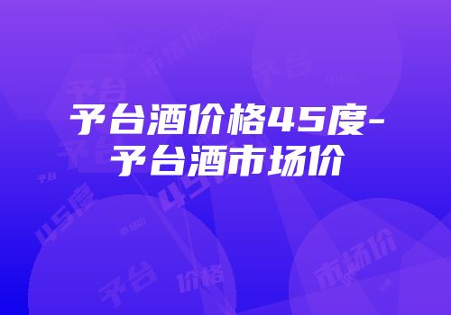 予台酒价格45度-予台酒市场价