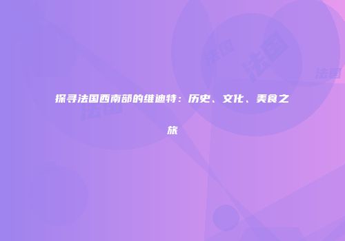 探寻法国西南部的维迪特：历史、文化、美食之旅