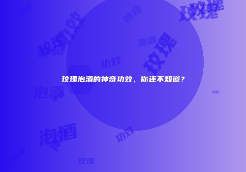 玟瑰泡酒的神奇功效，你还不知道？