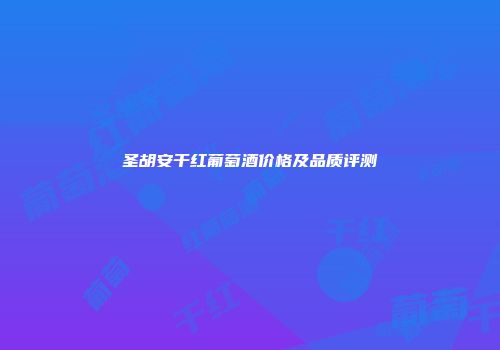 圣胡安干红葡萄酒价格及品质评测
