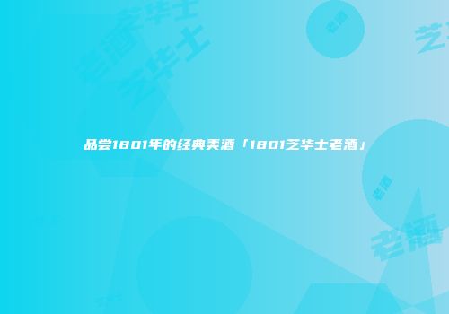 品尝1801年的经典美酒「1801芝华士老酒」