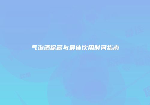 气泡酒保藏与最佳饮用时间指南
