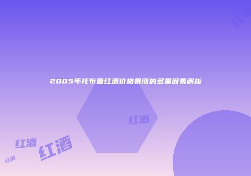 2005年托布雷红酒价格暴涨的多重因素解析