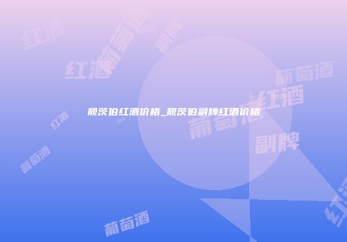 靓茨伯红酒价格_靓茨伯副牌红酒价格