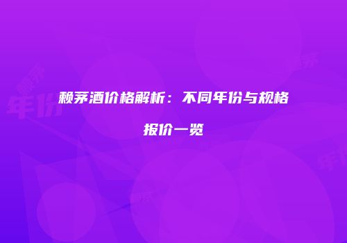 赖茅酒价格解析：不同年份与规格报价一览