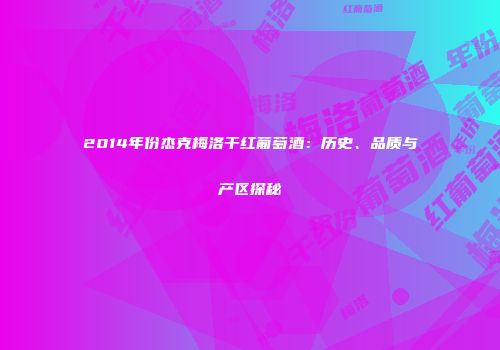 2014年份杰克梅洛干红葡萄酒：历史、品质与产区探秘