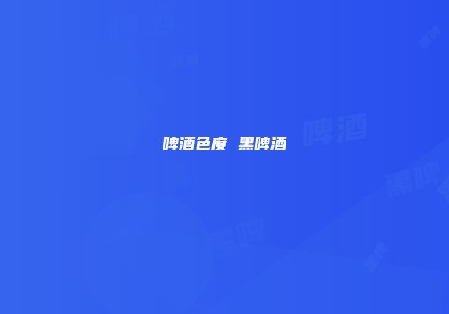 啤酒色度 黑啤酒