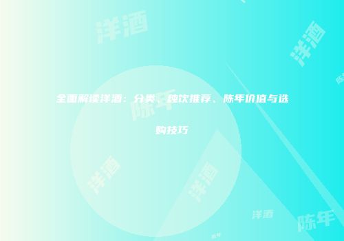 全面解读洋酒：分类、纯饮推荐、陈年价值与选购技巧