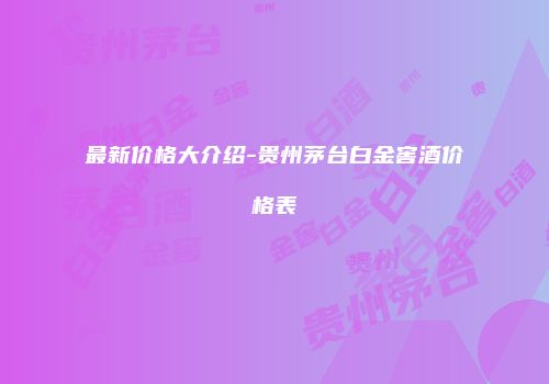 最新价格大介绍-贵州茅台白金窖酒价格表
