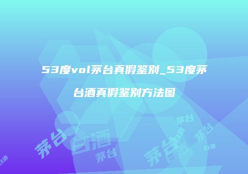 53度vol茅台真假鉴别_53度茅台酒真假鉴别方法图