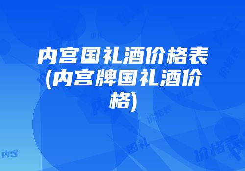内宫国礼酒价格表(内宫牌国礼酒价格)