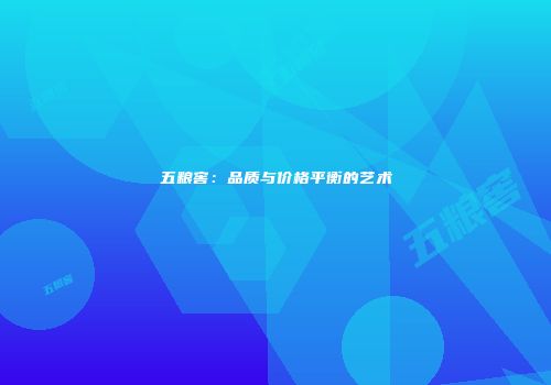 五粮窖：品质与价格平衡的艺术
