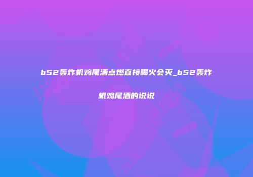 b52轰炸机鸡尾酒点燃直接喝火会灭_b52轰炸机鸡尾酒的说说
