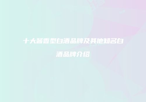 十大酱香型白酒品牌及其他知名白酒品牌介绍