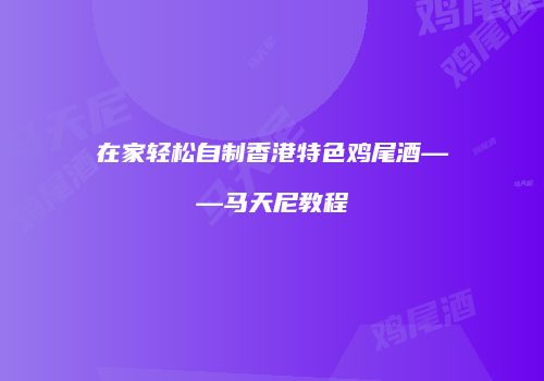 在家轻松自制香港特色鸡尾酒——马天尼教程