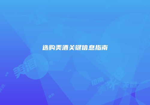 选购美酒关键信息指南