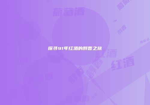 探寻91年红酒的醇香之旅