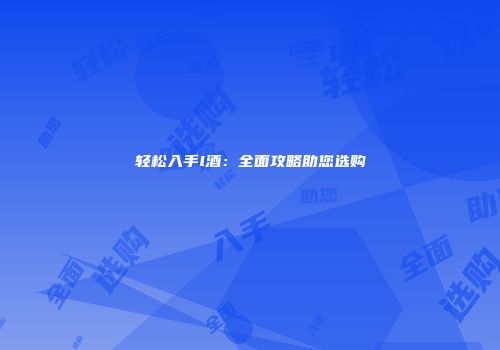 轻松入手l酒：全面攻略助您选购