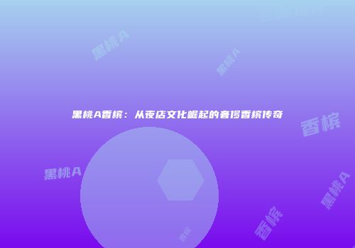 黑桃A香槟：从夜店文化崛起的奢侈香槟传奇