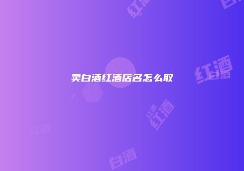 卖白酒红酒店名怎么取