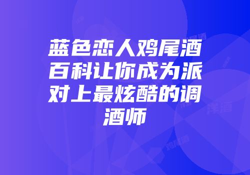 蓝色恋人鸡尾酒百科让你成为派对上最炫酷的调酒师