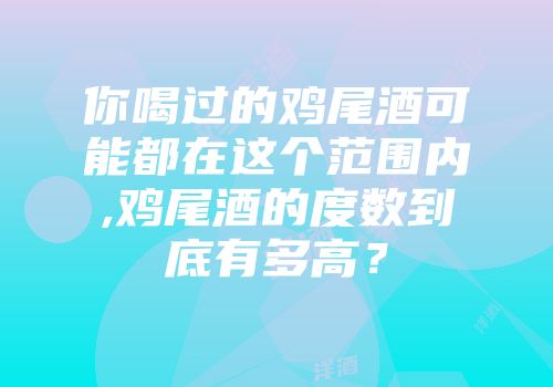 你喝过的鸡尾酒可能都在这个范围内,鸡尾酒的度数到底有多高？